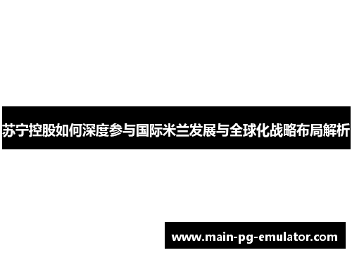 苏宁控股如何深度参与国际米兰发展与全球化战略布局解析