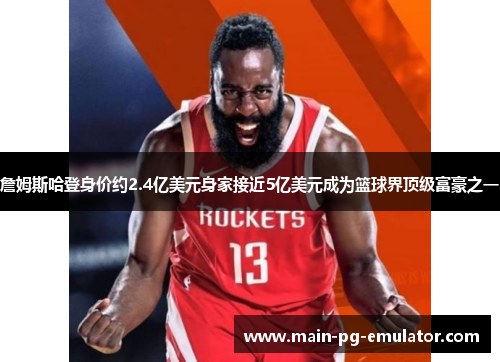 詹姆斯哈登身价约2.4亿美元身家接近5亿美元成为篮球界顶级富豪之一
