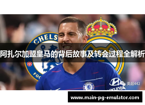 阿扎尔加盟皇马的背后故事及转会过程全解析