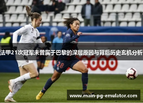 法甲21次冠军未曾属于巴黎的深层原因与背后历史玄机分析