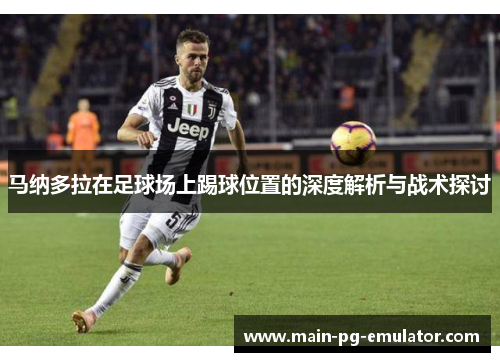 马纳多拉在足球场上踢球位置的深度解析与战术探讨