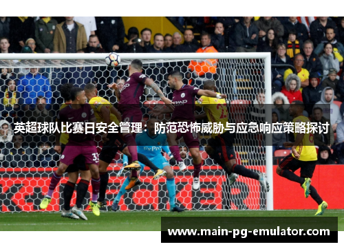 英超球队比赛日安全管理：防范恐怖威胁与应急响应策略探讨