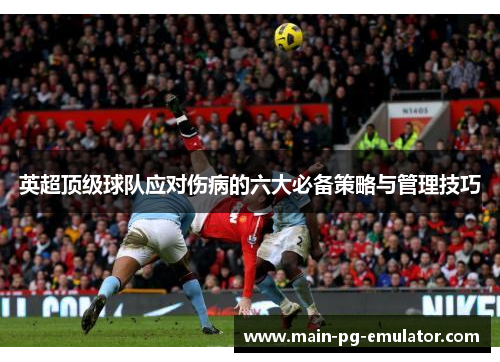 英超顶级球队应对伤病的六大必备策略与管理技巧