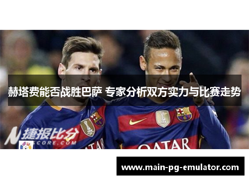 赫塔费能否战胜巴萨 专家分析双方实力与比赛走势