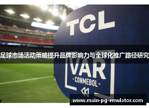 足球市场活动策略提升品牌影响力与全球化推广路径研究