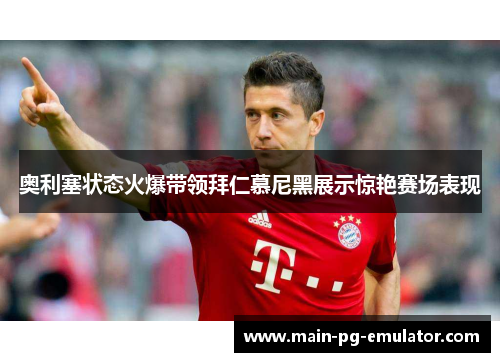 奥利塞状态火爆带领拜仁慕尼黑展示惊艳赛场表现