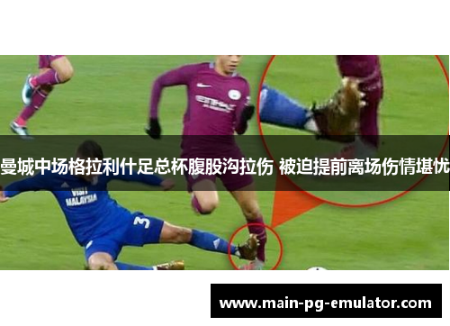 曼城中场格拉利什足总杯腹股沟拉伤 被迫提前离场伤情堪忧