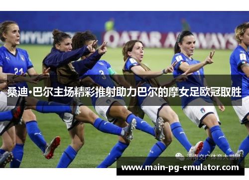 桑迪·巴尔主场精彩推射助力巴尔的摩女足欧冠取胜