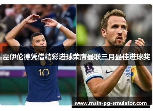 霍伊伦德凭借精彩进球荣膺曼联三月最佳进球奖