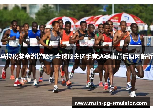 马拉松奖金激增吸引全球顶尖选手竞逐赛事背后原因解析
