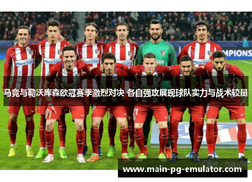 马竞与勒沃库森欧冠赛季激烈对决 各自强攻展现球队实力与战术较量