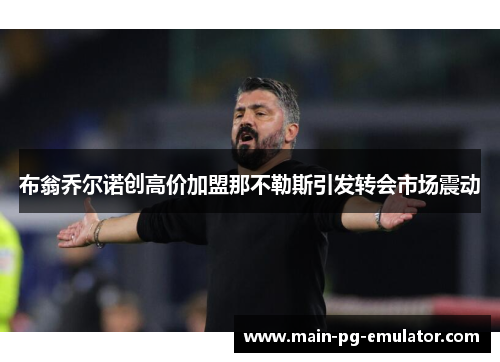 布翁乔尔诺创高价加盟那不勒斯引发转会市场震动